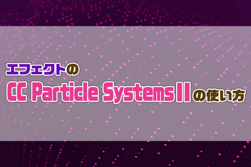 AfterEffectsのCCParticleSystemsⅡの使い方